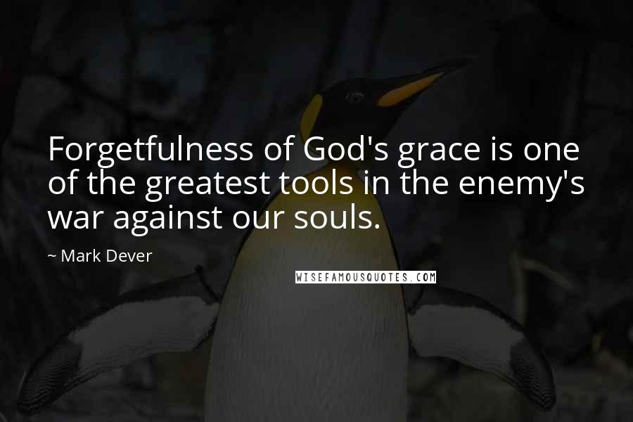 Mark Dever Quotes: Forgetfulness of God's grace is one of the greatest tools in the enemy's war against our souls.