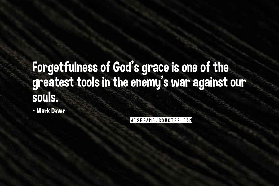 Mark Dever Quotes: Forgetfulness of God's grace is one of the greatest tools in the enemy's war against our souls.