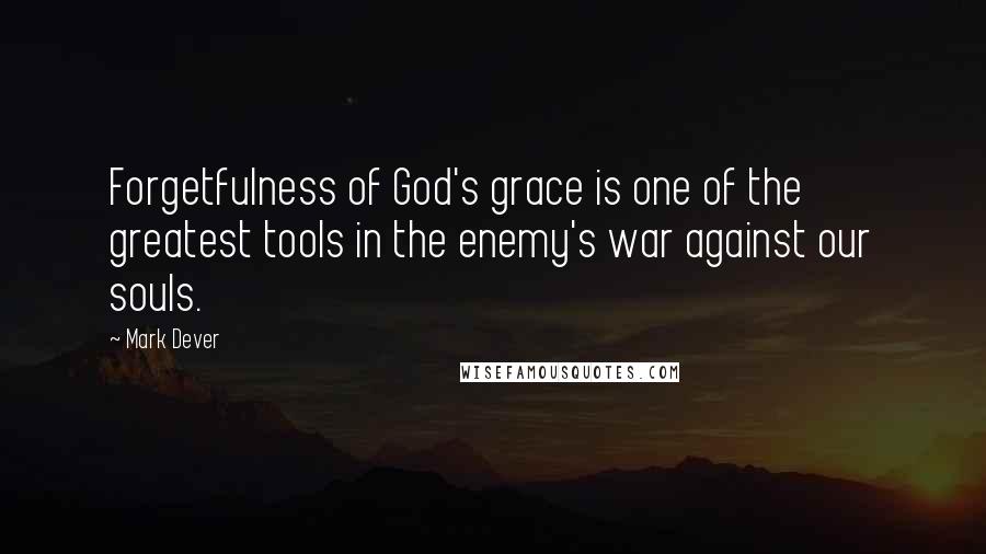 Mark Dever Quotes: Forgetfulness of God's grace is one of the greatest tools in the enemy's war against our souls.