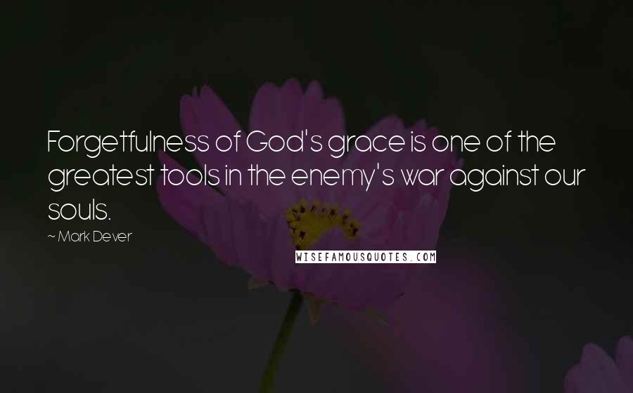 Mark Dever Quotes: Forgetfulness of God's grace is one of the greatest tools in the enemy's war against our souls.