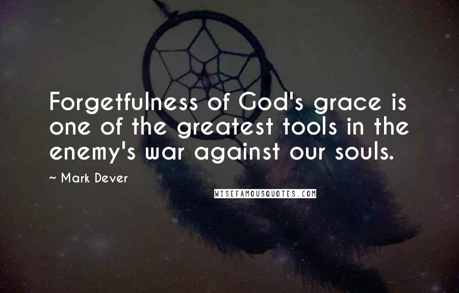 Mark Dever Quotes: Forgetfulness of God's grace is one of the greatest tools in the enemy's war against our souls.