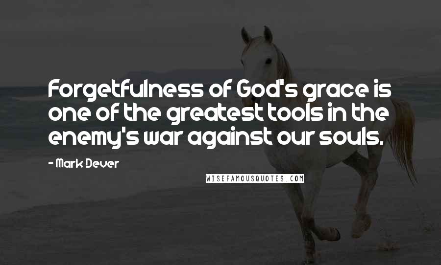 Mark Dever Quotes: Forgetfulness of God's grace is one of the greatest tools in the enemy's war against our souls.