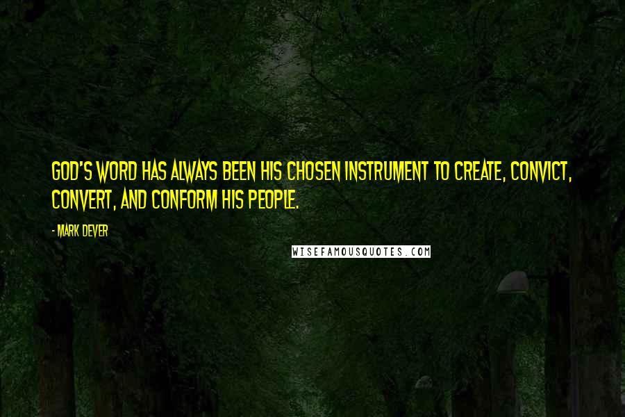 Mark Dever Quotes: God's Word has always been His chosen instrument to create, convict, convert, and conform His people.