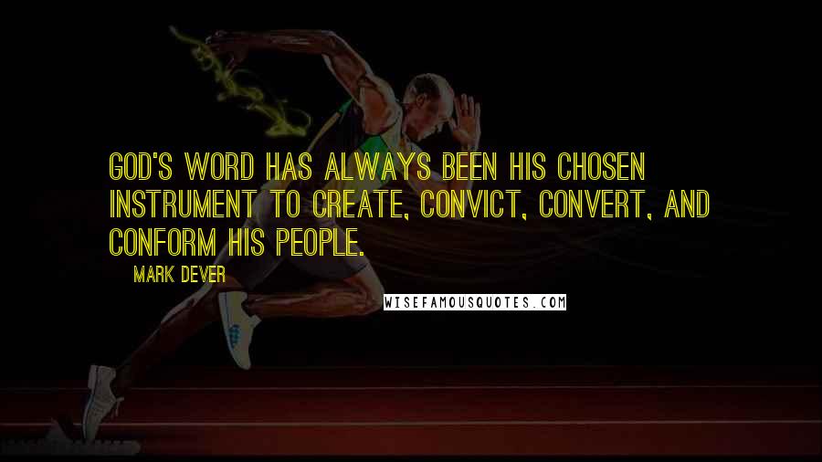 Mark Dever Quotes: God's Word has always been His chosen instrument to create, convict, convert, and conform His people.