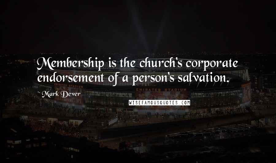 Mark Dever Quotes: Membership is the church's corporate endorsement of a person's salvation.