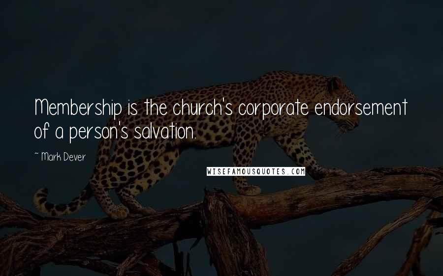 Mark Dever Quotes: Membership is the church's corporate endorsement of a person's salvation.