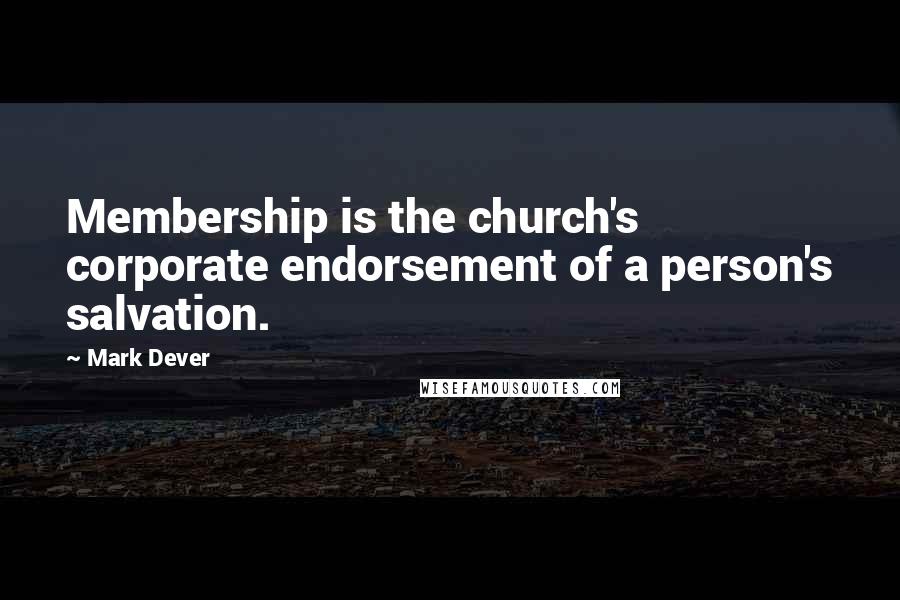 Mark Dever Quotes: Membership is the church's corporate endorsement of a person's salvation.