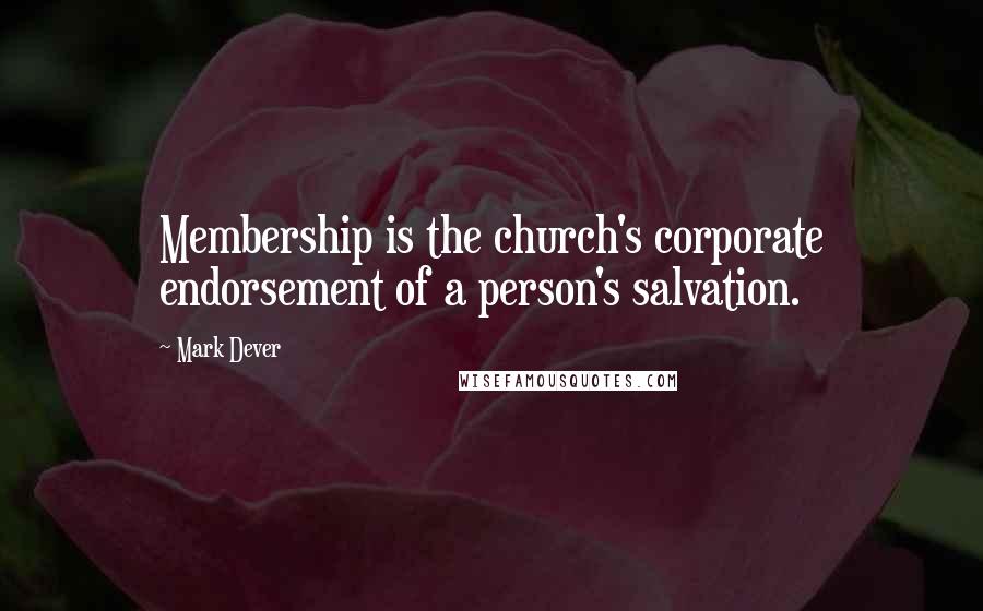 Mark Dever Quotes: Membership is the church's corporate endorsement of a person's salvation.