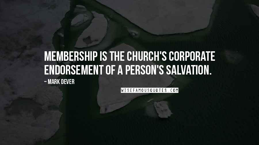 Mark Dever Quotes: Membership is the church's corporate endorsement of a person's salvation.