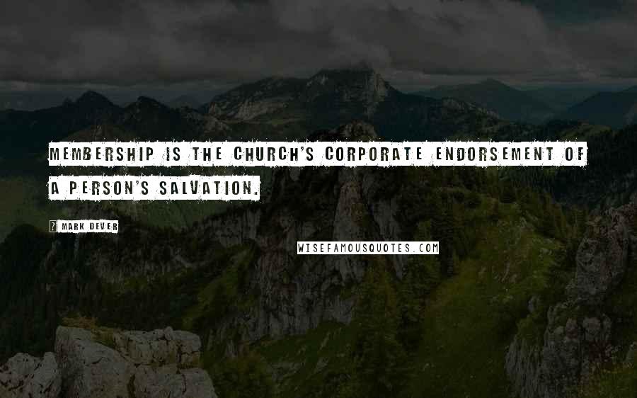 Mark Dever Quotes: Membership is the church's corporate endorsement of a person's salvation.