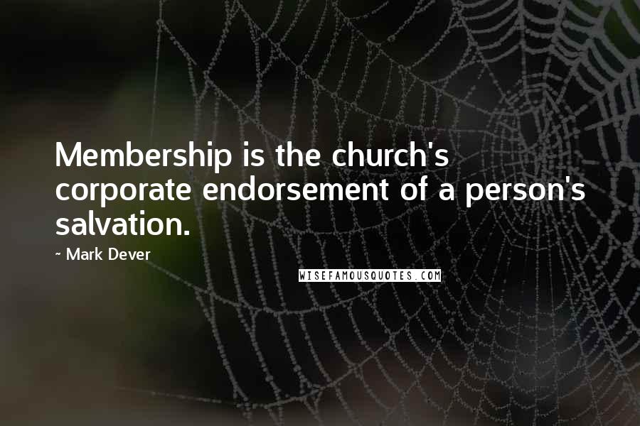 Mark Dever Quotes: Membership is the church's corporate endorsement of a person's salvation.