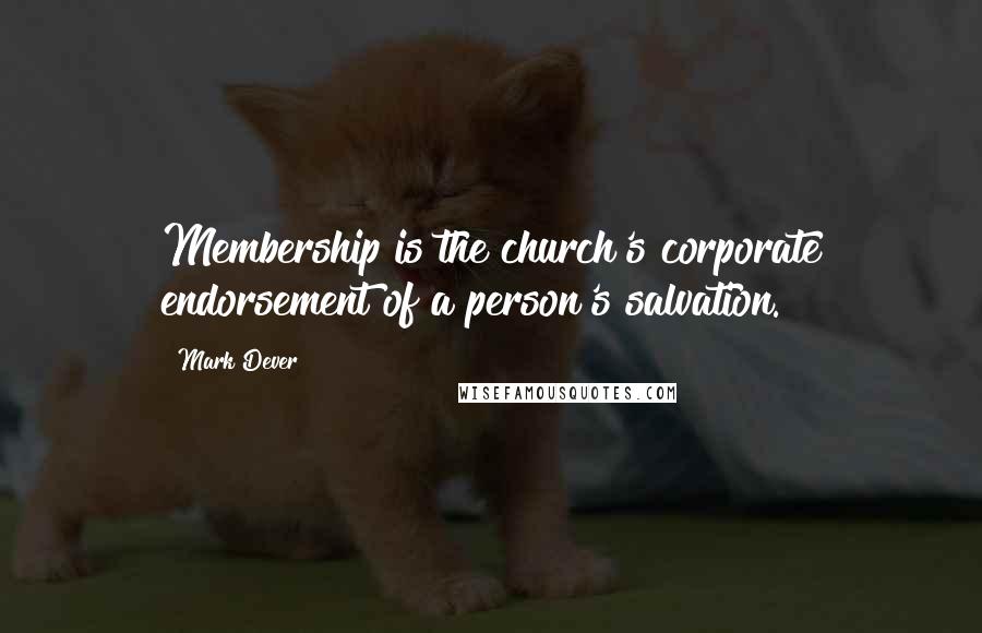 Mark Dever Quotes: Membership is the church's corporate endorsement of a person's salvation.