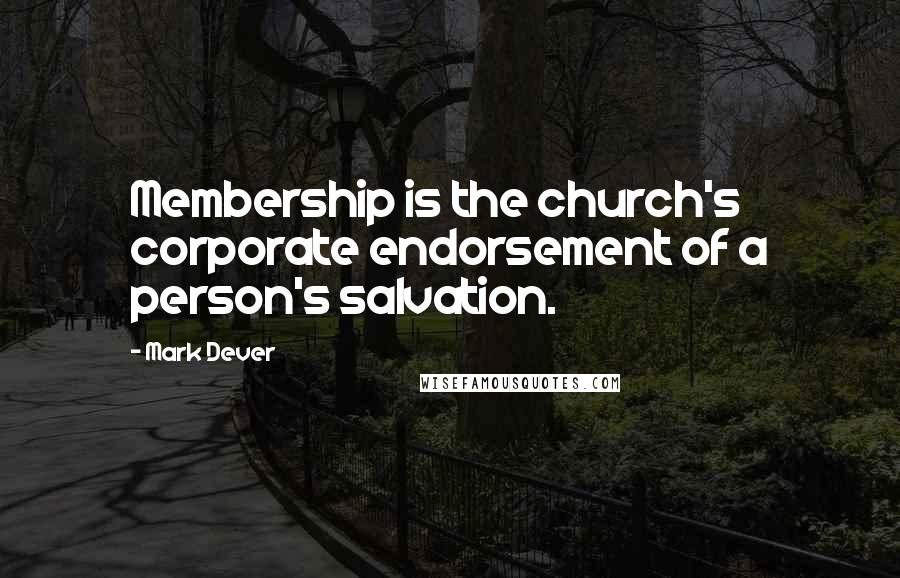 Mark Dever Quotes: Membership is the church's corporate endorsement of a person's salvation.