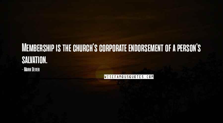 Mark Dever Quotes: Membership is the church's corporate endorsement of a person's salvation.