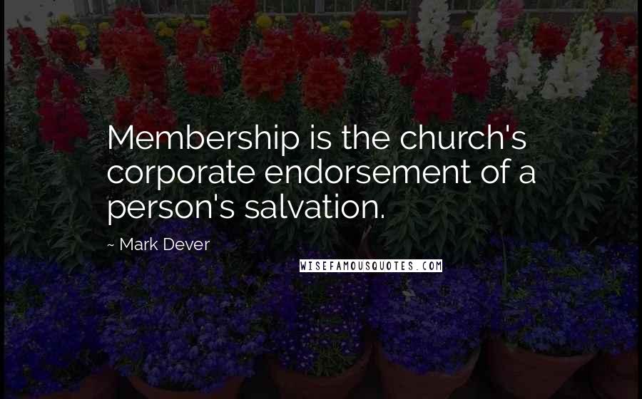 Mark Dever Quotes: Membership is the church's corporate endorsement of a person's salvation.