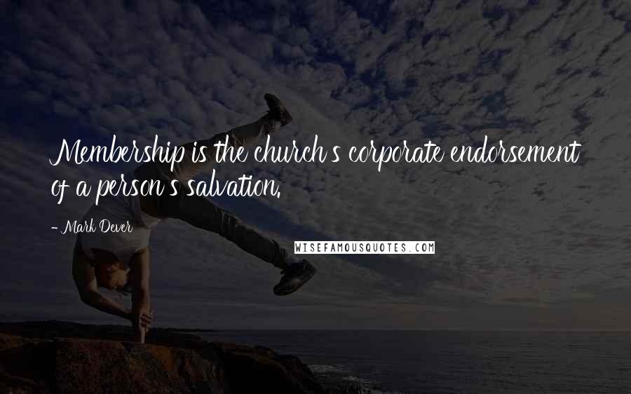 Mark Dever Quotes: Membership is the church's corporate endorsement of a person's salvation.