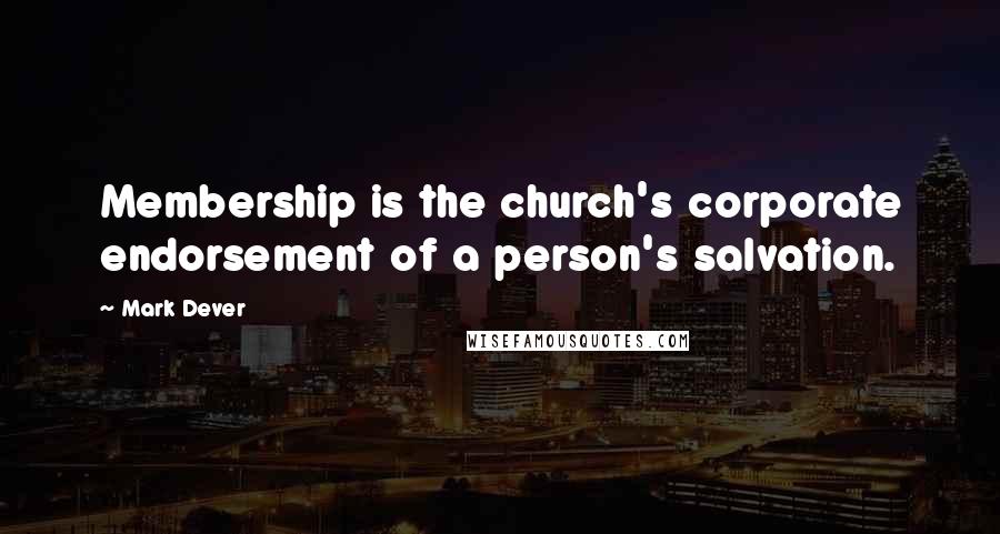 Mark Dever Quotes: Membership is the church's corporate endorsement of a person's salvation.