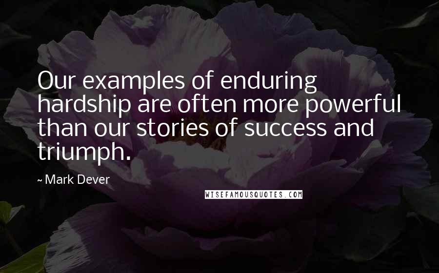 Mark Dever Quotes: Our examples of enduring hardship are often more powerful than our stories of success and triumph.