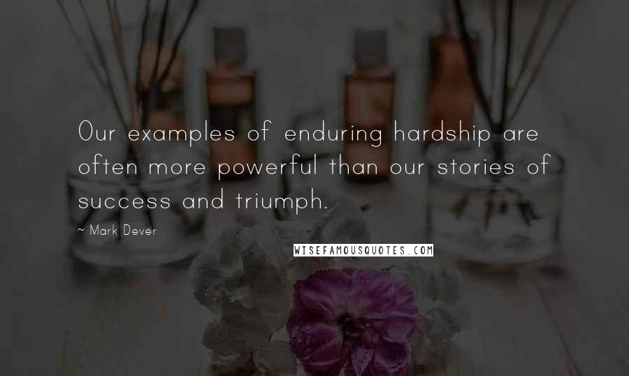 Mark Dever Quotes: Our examples of enduring hardship are often more powerful than our stories of success and triumph.