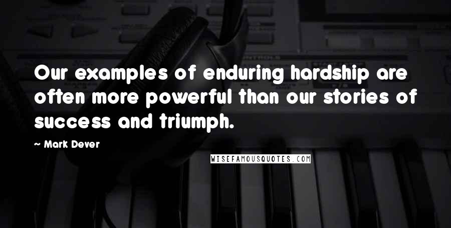 Mark Dever Quotes: Our examples of enduring hardship are often more powerful than our stories of success and triumph.