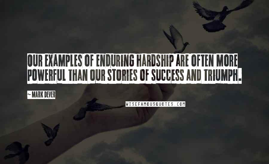 Mark Dever Quotes: Our examples of enduring hardship are often more powerful than our stories of success and triumph.