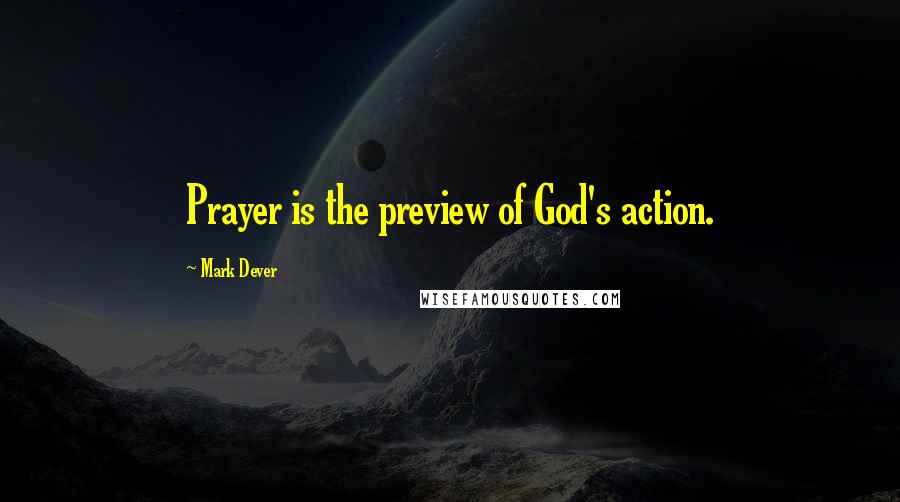 Mark Dever Quotes: Prayer is the preview of God's action.