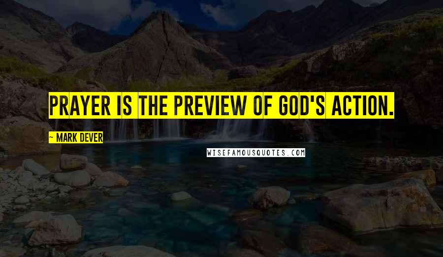 Mark Dever Quotes: Prayer is the preview of God's action.