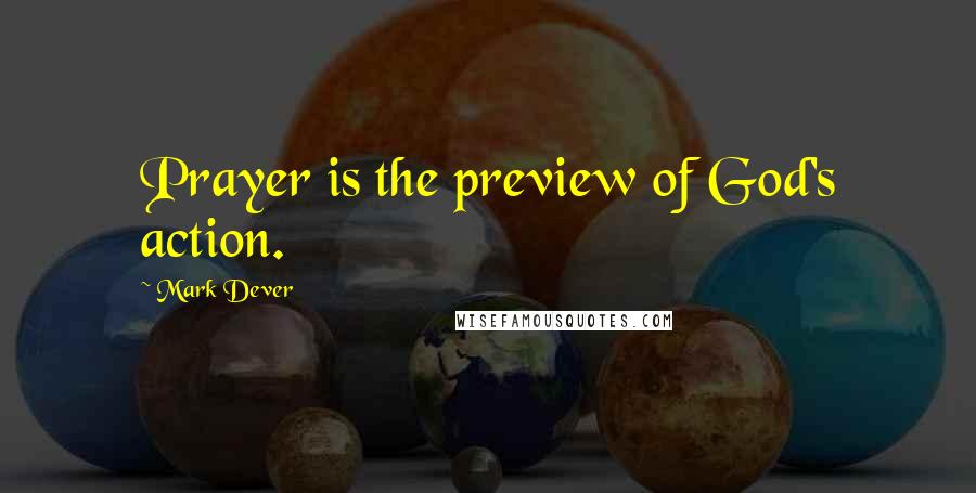 Mark Dever Quotes: Prayer is the preview of God's action.