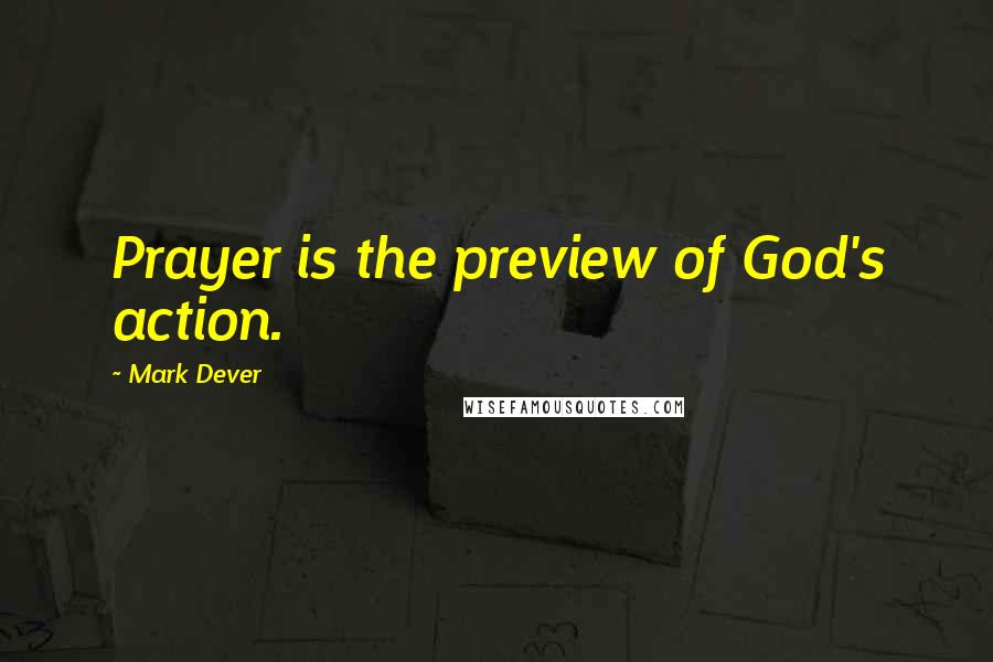 Mark Dever Quotes: Prayer is the preview of God's action.