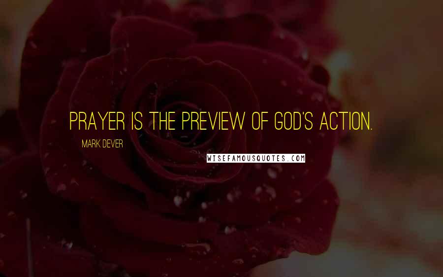 Mark Dever Quotes: Prayer is the preview of God's action.