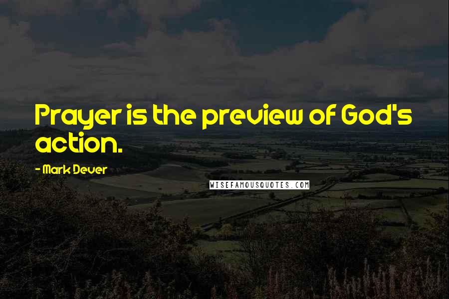 Mark Dever Quotes: Prayer is the preview of God's action.