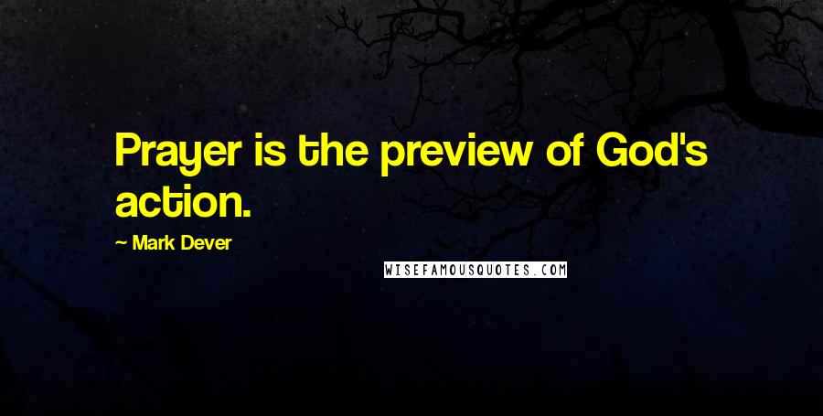 Mark Dever Quotes: Prayer is the preview of God's action.
