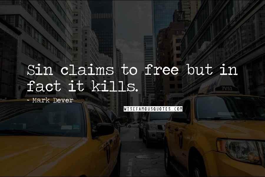 Mark Dever Quotes: Sin claims to free but in fact it kills.