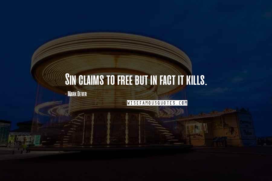 Mark Dever Quotes: Sin claims to free but in fact it kills.