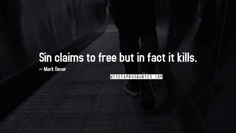 Mark Dever Quotes: Sin claims to free but in fact it kills.