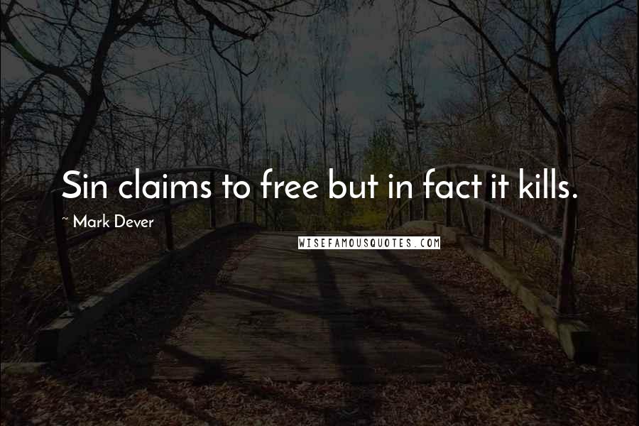 Mark Dever Quotes: Sin claims to free but in fact it kills.