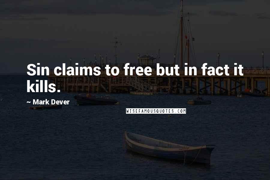 Mark Dever Quotes: Sin claims to free but in fact it kills.