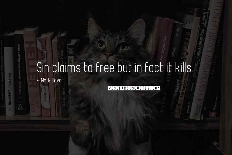 Mark Dever Quotes: Sin claims to free but in fact it kills.