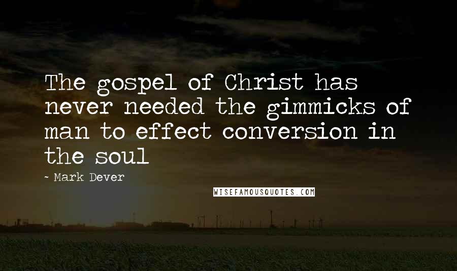 Mark Dever Quotes: The gospel of Christ has never needed the gimmicks of man to effect conversion in the soul