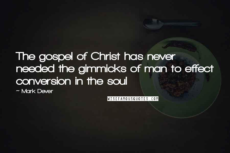 Mark Dever Quotes: The gospel of Christ has never needed the gimmicks of man to effect conversion in the soul