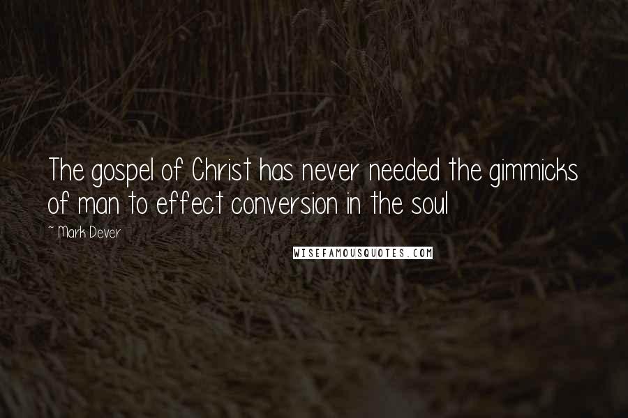 Mark Dever Quotes: The gospel of Christ has never needed the gimmicks of man to effect conversion in the soul