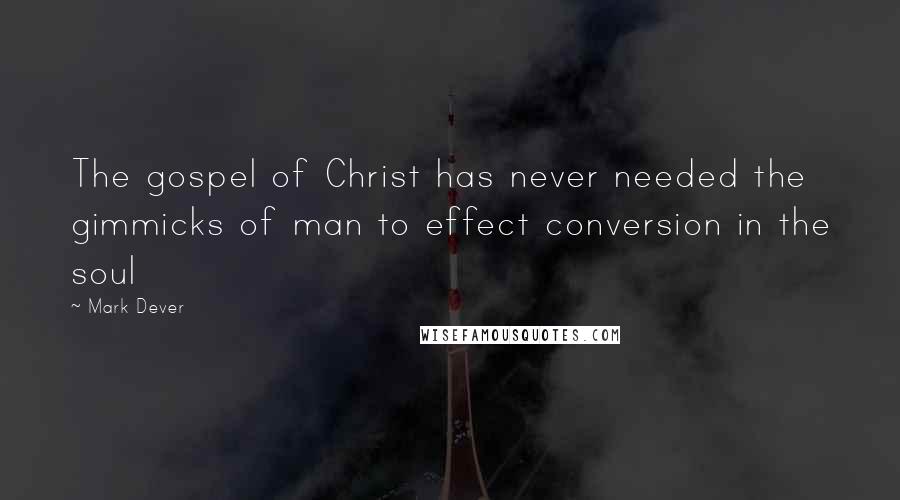 Mark Dever Quotes: The gospel of Christ has never needed the gimmicks of man to effect conversion in the soul