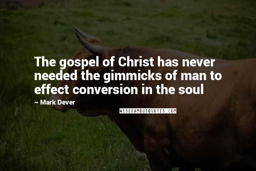 Mark Dever Quotes: The gospel of Christ has never needed the gimmicks of man to effect conversion in the soul