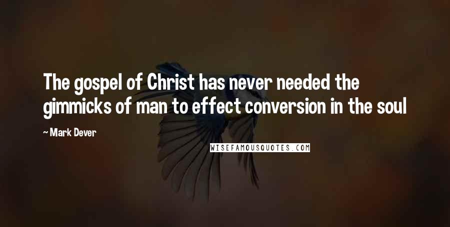 Mark Dever Quotes: The gospel of Christ has never needed the gimmicks of man to effect conversion in the soul