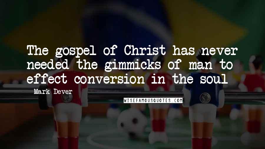 Mark Dever Quotes: The gospel of Christ has never needed the gimmicks of man to effect conversion in the soul