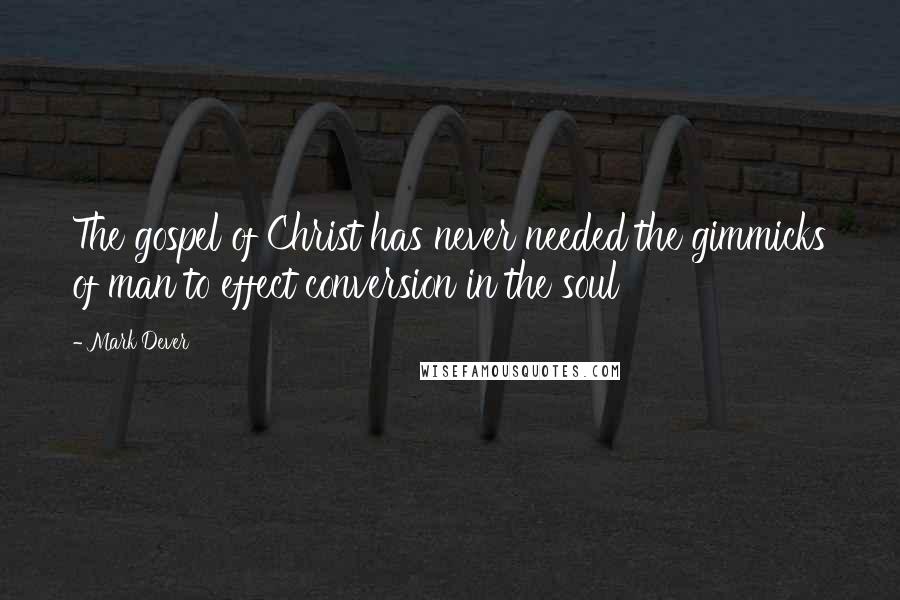 Mark Dever Quotes: The gospel of Christ has never needed the gimmicks of man to effect conversion in the soul