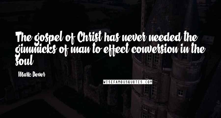 Mark Dever Quotes: The gospel of Christ has never needed the gimmicks of man to effect conversion in the soul