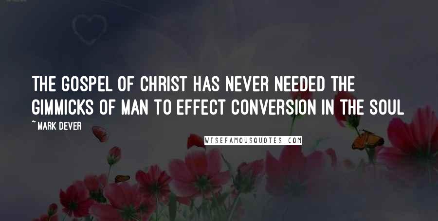 Mark Dever Quotes: The gospel of Christ has never needed the gimmicks of man to effect conversion in the soul