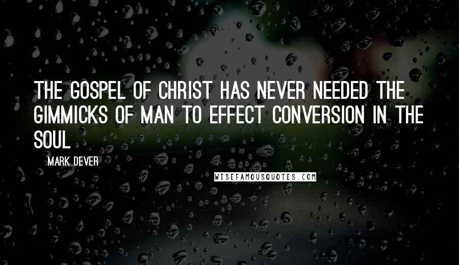 Mark Dever Quotes: The gospel of Christ has never needed the gimmicks of man to effect conversion in the soul