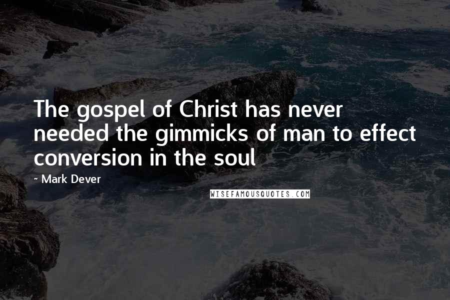 Mark Dever Quotes: The gospel of Christ has never needed the gimmicks of man to effect conversion in the soul